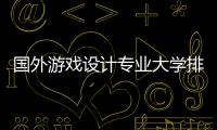 国外游戏设计专业大学排名