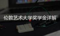 伦敦艺术大学奖学金详解