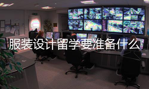 服装设计留学要准备什么？