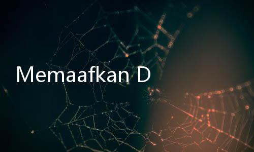 Memaafkan Dengan Tulus, Membersihkan Hati dan Jiwa di Bulan Ramadan