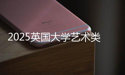 2025英国大学艺术类排名
